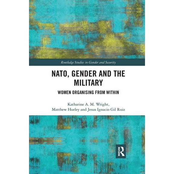 Routledge Studies in Gender and Security NATO, Gender and the Military: Women Organising from Within, (Paperback)
