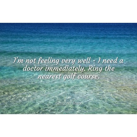 Famous Golf Photos - Groucho Marx - Famous Quotes Laminated POSTER PRINT 24x20 - I'm not feeling very well - I need a doctor immediately. Ring the nearest golf course.