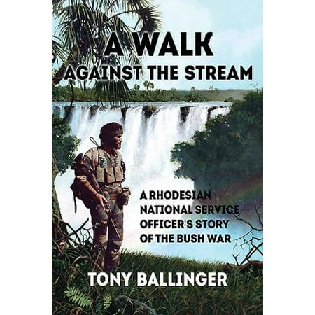 A Walk Against the Stream : A Rhodesian National Service Officer's Story of the Bush