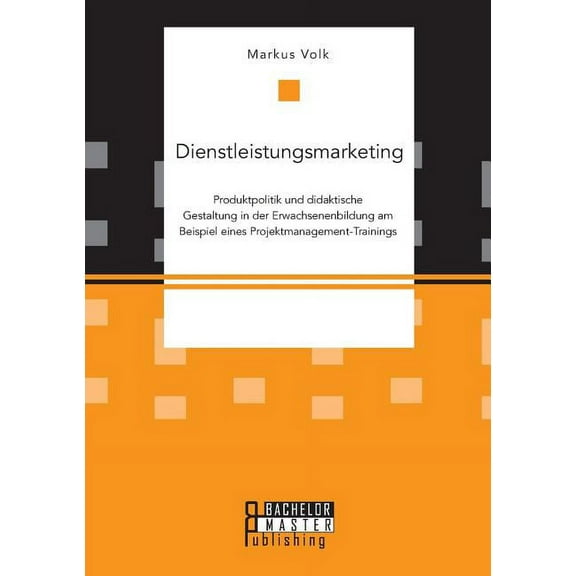 Dienstleistungsmarketing. Produktpolitik und didaktische Gestaltung in der Erwachsenenbildung am Beispiel eines Projektmanagement-Trainings (Paperback)