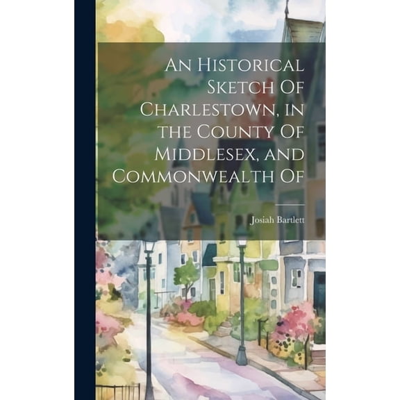 An Historical Sketch Of Charlestown, in the County Of Middlesex, and Commonwealth Of (Hardcover)