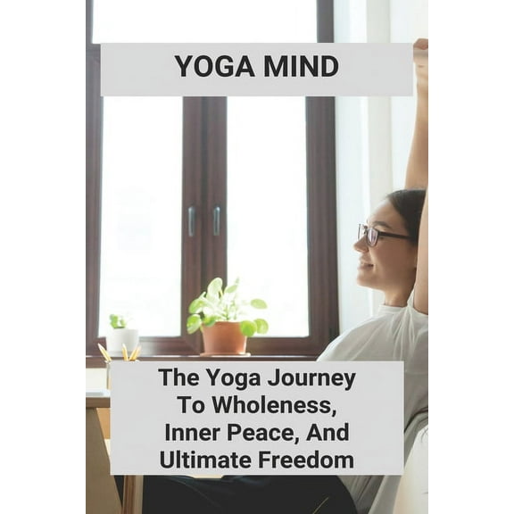 Yoga Mind: The Yoga Journey To Wholeness, Inner Peace, And Ultimate Freedom: Yoga Pose (Paperback)