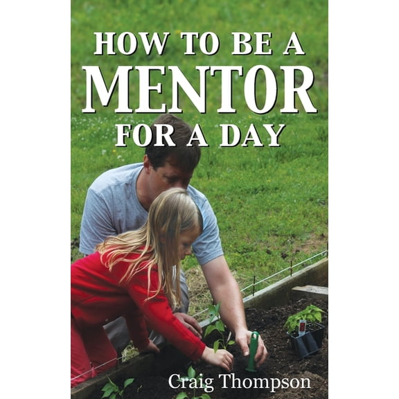 The Mentoring Revolution How To Be a Mentor for a Day: Planning for the Day, Planting for the Future, Book 1, (Paperback)
