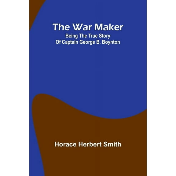 The war maker: Being the true story of Captain George B. Boynton, (Paperback)