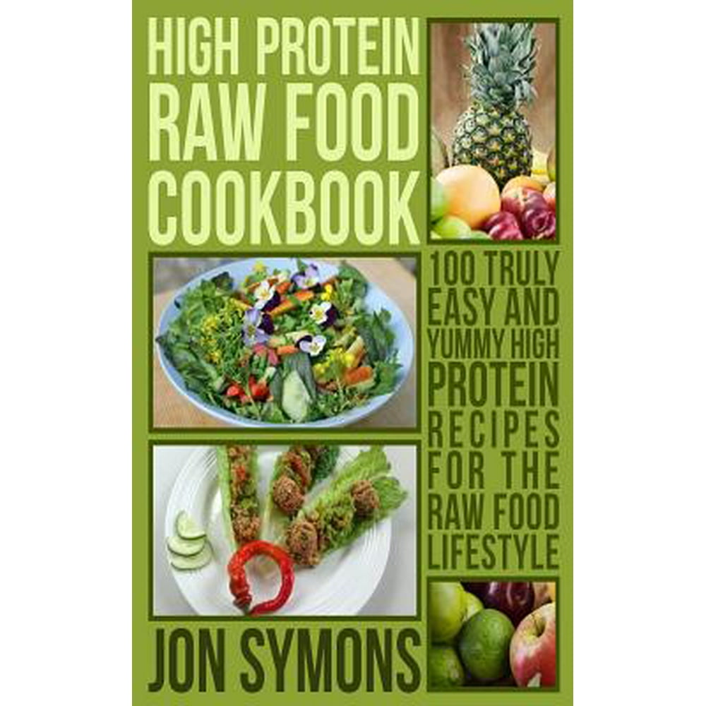 High Protein Raw Food Cookbook : 100 Truly Easy and Yummy High Protein ...