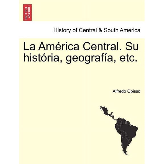 La Am�rica Central. Su hist�ria, geograf�a, etc. Paperback