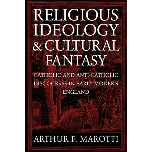 Religious Ideology and Cultural Fantasy: Catholic and Anti-Catholic Discourses in Early Modern England, (Hardcover)