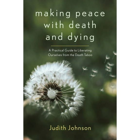 Making Peace with Death and Dying: A Practical Guide to Liberating Ourselves from the Death Taboo, (Paperback)