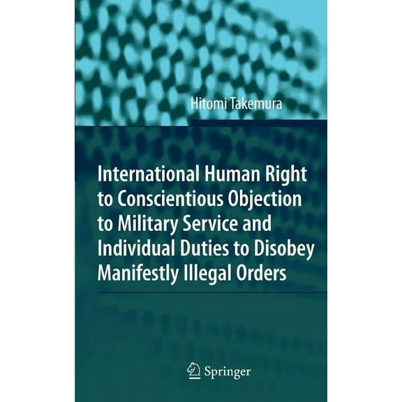 International Human Right to Conscientious Objection to Military Service and Individual Duties to Disobey Manifestly Ill, (Hardcover)