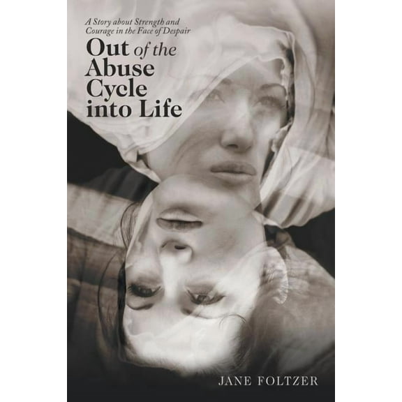 Out of the Abuse Cycle into Life: A Story About Strength and Courage in the Face of Despair (Paperback)