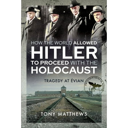 How the World Allowed Hitler to Proceed with the Holocaust: Tragedy at Evian (Hardcover)