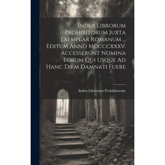Index Librorum Prohibitorum Juxta Exemplar Romanum ... Editum Anno Mdcccxxxv. Accesserunt Nomina Eorum Qui Usque Ad Hanc Diem Damnati Fuere (Hardcover)