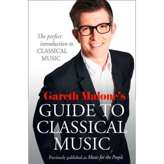 Gareth Malone's Guide to Classical Music : The Perfect Introduction to Classical Music