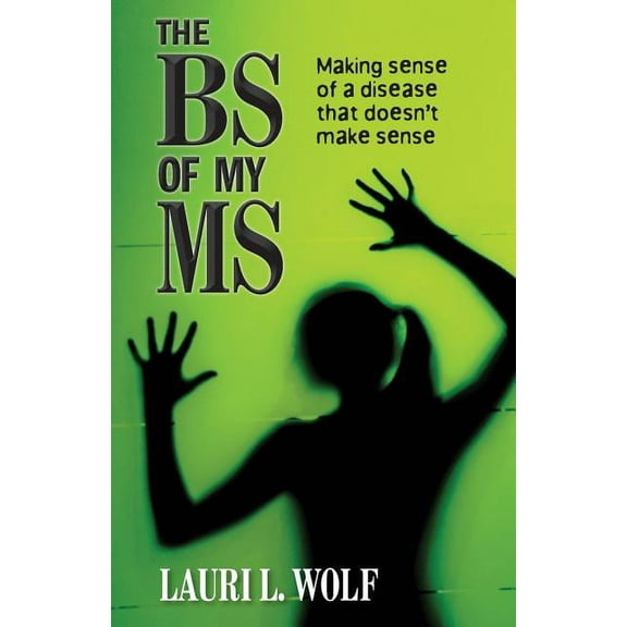 The BS of my MS: Making sense of a disease that doesnt make sense  Paperback  Lauri L. Wolf