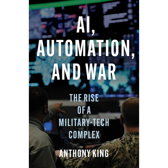 Ai, Automation, and War: The Rise of a Military-Tech Complex, (Hardcover)