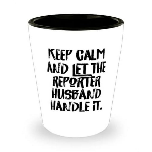 Epic Husband Gifts, Keep Calm and Let the Reporter Husband Handle It, Love Valentine's Day Shot Glass From Husband