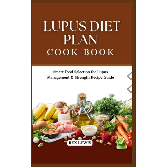 Lupus Diet Plan Cook Book: Smart Food Selection for Lupus Management & Strength Recipe Guide, (Paperback)