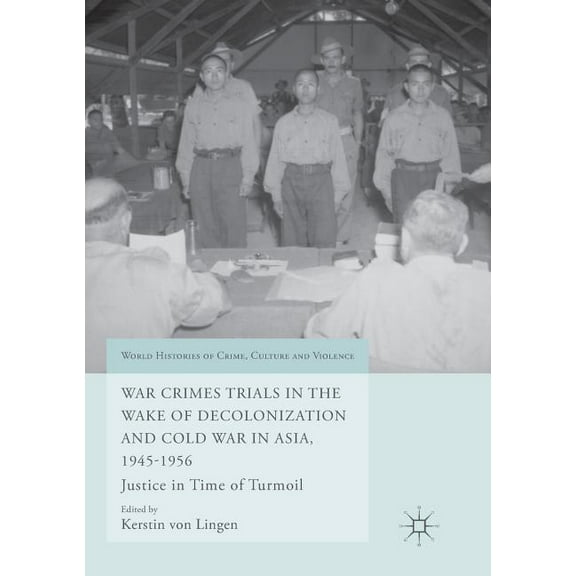 World Histories of Crime, Culture and Vi War Crimes Trials in the Wake of Decolonization and Cold War in Asia, 1945-1956: Justice in Time of Turmoil, (Paperback)