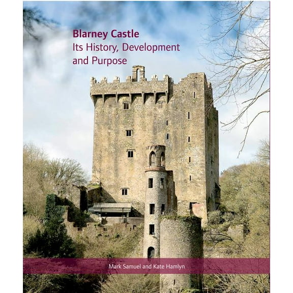 Blarney Castle: Its History, Development and Purpose, (Hardcover)
