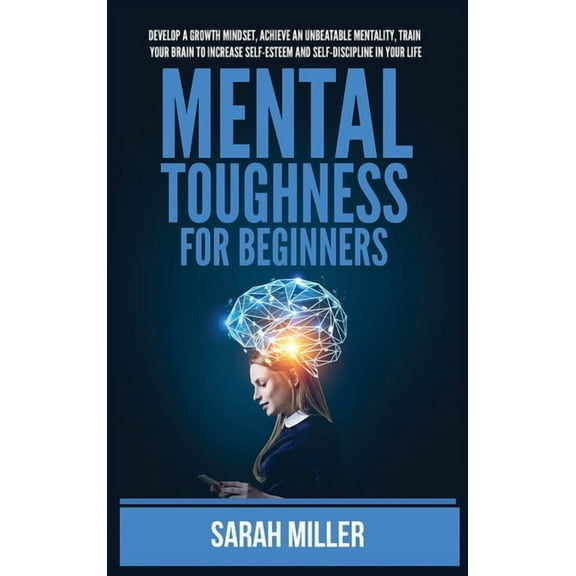 Mental Toughness for Beginners: Develop a Growth Mindset, Achieve an Unbeatable Mentality, Train Your Brain to Increase , (Hardcover)