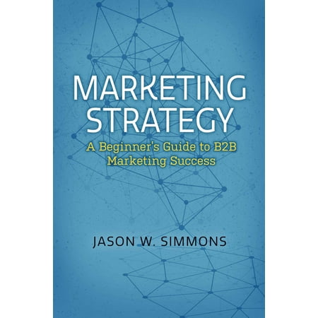 Marketing Strategy: A Beginner's Guide to B2B Marketing Success - (Best B2b Marketing Strategies)