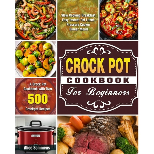 Crock Pot Cookbook For Beginners : A Crock Pot Cookbook with Over 500 ...