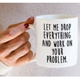 thumbnail image 6 of Funny Mug - Let Drop Everything & Work On Problem 11 Oz Ceramic Coffee Mugs - Funny, Sarcasm, Sarcastic, Motivational, Inspirational birthday gifts for friends, coworkers, siblings, dad or mom, 6 of 6