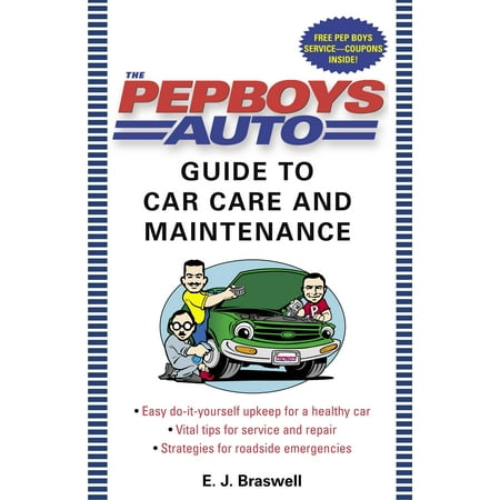 The Pep Boys Auto Guide to Car Care and Maintenance : Easy, Do-It-Yourself Upkeep for a Healthy Car, Vital Tips for Service and Repair, and Strategies for Roadside