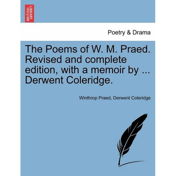 The Poems of W. M. Praed. Revised and complete edition, with a memoir by ... Derwent Coleridge. (Paperback)