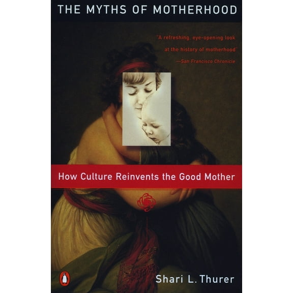 Myths of Motherhood: How Culture Reinvents the Good Mother, (Paperback)