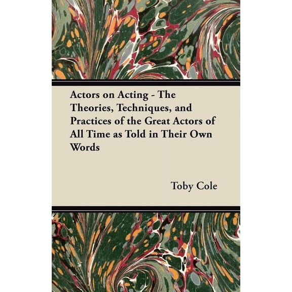 Actors on Acting - The Theories, Techniques, and Practices of the Great Actors of All Time as Told in Their Own Words, (Paperback)