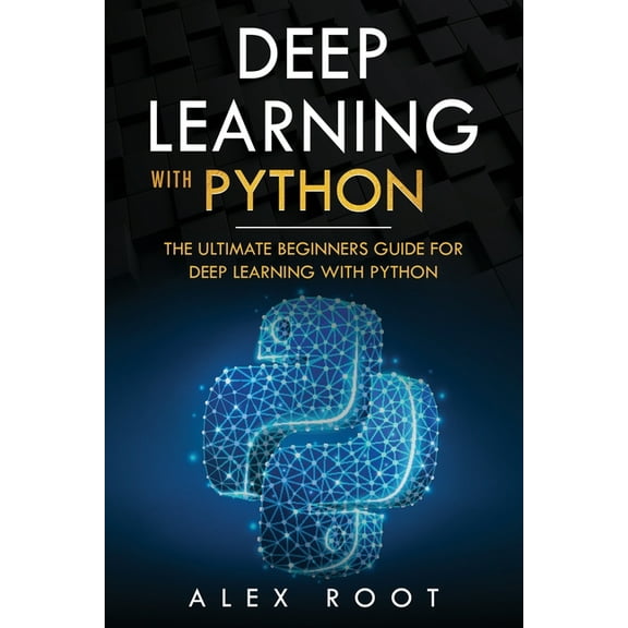 Deep Learning with Python: Deep Learning with Python: The Ultimate Beginners Guide for Deep Learning with Python (Series #1) (Paperback)