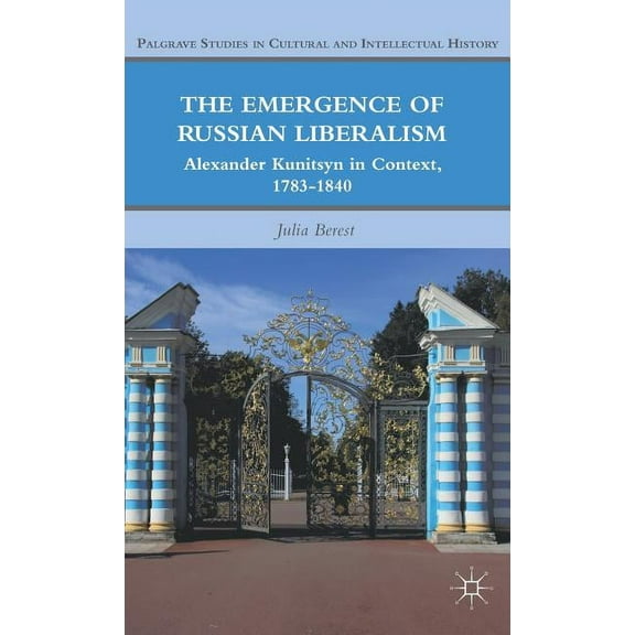 Palgrave Studies in Cultural and Intelle The Emergence of Russian Liberalism: Alexander Kunitsyn in Context, 1783-1840, (Hardcover)
