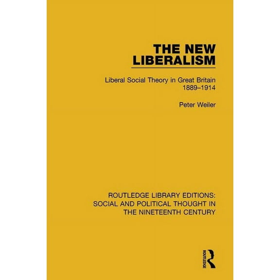 Routledge Library Editions: Social and P The New Liberalism: Liberal Social Theory in Great Britain, 1889-1914, (Paperback)