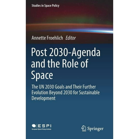 Studies in Space Policy Post 2030-Agenda and the Role of Space: The Un 2030 Goals and Their Further Evolution Beyond 2030 for Sustainable Develo, Book 17, (Hardcover)