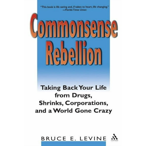 Commonsense Rebellion: Taking Back Your Life from Drugs, Shrinks, Corporations, and a World Gone Crazy, (Paperback)