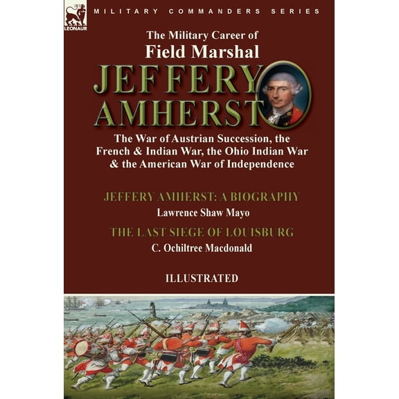 The Military Career of Field Marshal Jeffery Amherst: the War of Austrian Succession, the French & Indian War, the Ohio , (Hardcover)