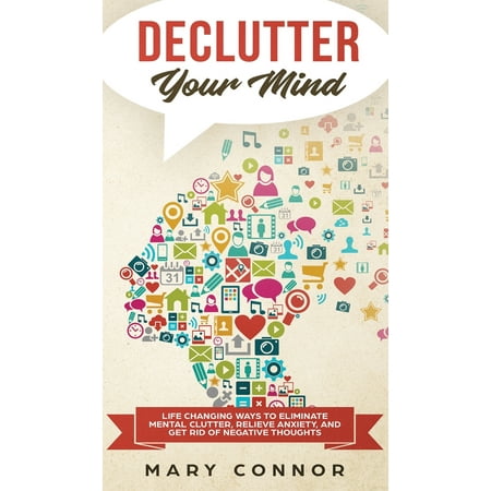 Declutter Your Mind: Life Changing Ways to Eliminate Mental Clutter, Relieve Anxiety, and Get Rid of Negative Thoughts Using Simple Decluttering Strategies for Clarity, Focus, and Peace (Best Way To Get Rid Of Chiggers In Yard)