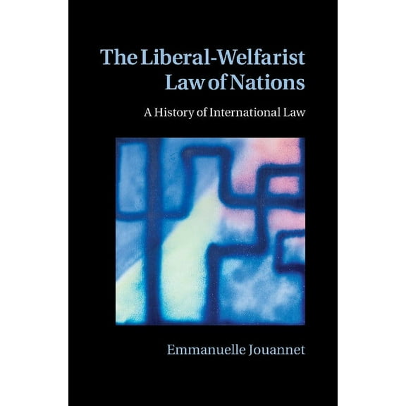 The Liberal-Welfarist Law of Nations : A History of International Law (Paperback)