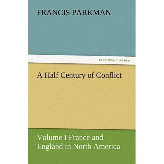 A Half Century of Conflict - Volume I France and England in North America (Paperback)