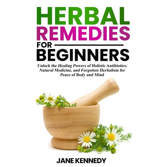 Women's Health & Nutrition Herbal Remedies for Beginners: Unlock the Healing Powers of Holistic Antibiotics, Natural Medicine, and Forgotten Herbal, Book 5, (Paperback)