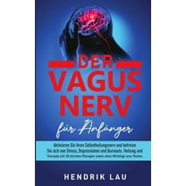 Der Vagus Nerv für Anfänger: Aktivieren Sie ihren Selbstheilungsnerv und befreien Sie sich von Stress, Depressionen und Burnouts: Heilung und Therapie mit 28 leichten Übungen. (Paperback)