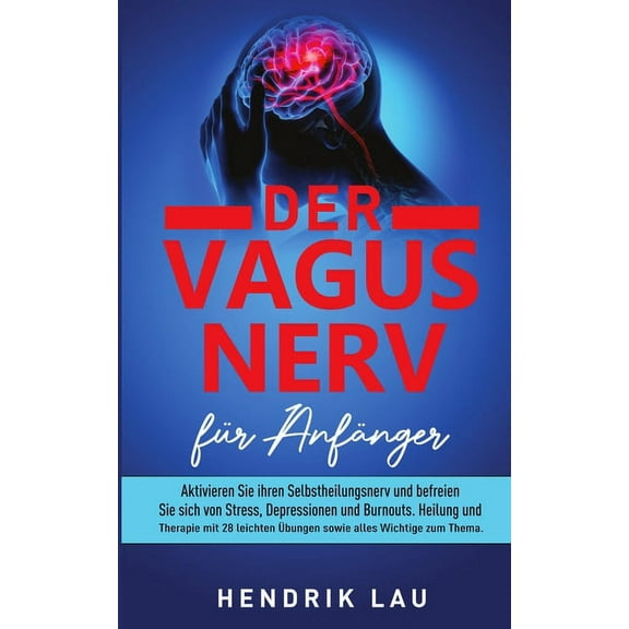Der Vagus Nerv für Anfänger: Aktivieren Sie ihren Selbstheilungsnerv und befreien Sie sich von Stress, Depressionen und Burnouts: Heilung und Therapie mit 28 leichten Übungen. (Paperback)