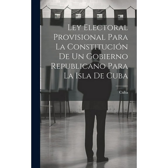 Ley Electoral Provisional Para La Constitución De Un Gobierno Republicano Para La Isla De Cuba (Hardcover)
