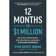 12 Months to $1 Million: How to Pick a Winning Product, Build a Real Business, and Become a Seven-Figure Entrepreneur -- Ryan Daniel Moran