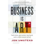 Business Is Art : And Science, Gut Instinct, Hard Work, and a Certain Amount of Luck (Paperback)