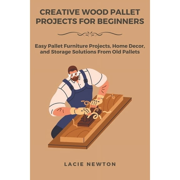 Creative Wood Pallet Projects for Beginners: Easy Pallet Furniture Projects, Home Decor, and Storage Solutions From Old , (Paperback)