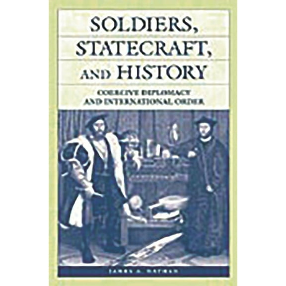 Soldiers, Statecraft, and History: Coercive Diplomacy and International Order, (Hardcover)