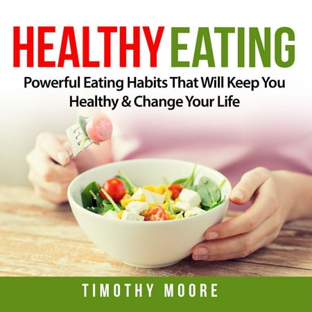 Healthy Eating: Powerful Eating Habits That Will Keep You Healthy & Change Your Life - (Best Way To Change Eating Habits)
