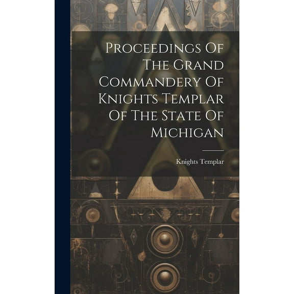 Proceedings Of The Grand Commandery Of Knights Templar Of The State Of Michigan (Hardcover)